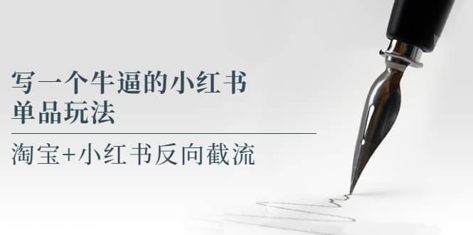 写一个牛逼的小红书单品玩法，淘宝+小红书反向截流！【某公众号付费文章】-宇文网创