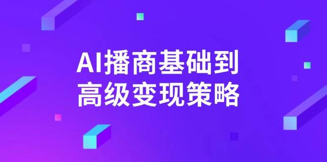 （14512期）AI-播商基础到高级变现策略。通过详细拆解和讲解，实现商业变现。-宇文网创