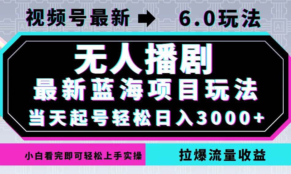 （12737期）视频号最新6.0玩法，无人播剧，轻松日入3000+，最新蓝海项目，拉爆流量…-宇文网创