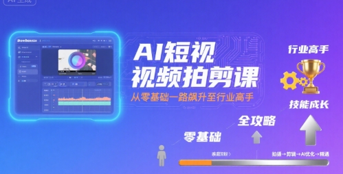 AI短视频拍剪课，全攻略到精通，带你从零基础一路飙升至行业高手-宇文网创