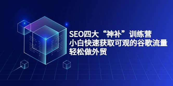 SEO四大“神补”训练营，小白快速获取可观的谷歌流量，轻松做外贸-宇文网创