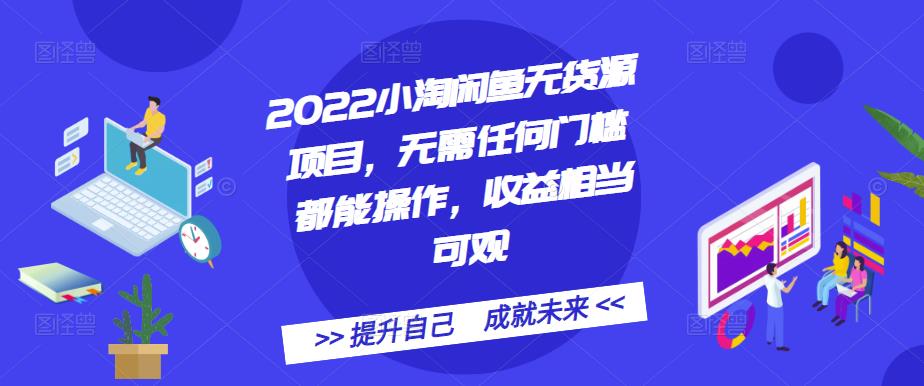 2022小淘闲鱼无货源项目,无需任何门槛都能操作,收益相当可观-宇文网创