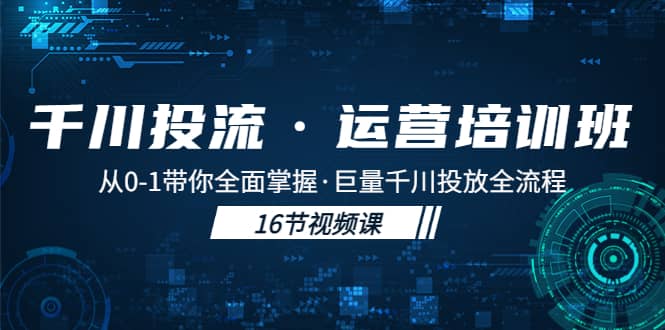 千川投流·运营培训班：从0-1带你全面掌握·巨量千川投放全流程-宇文网创