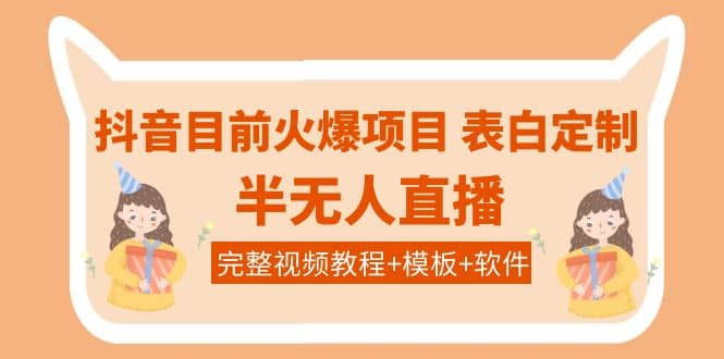 抖音目前火爆项目-表白定制：半无人直播，完整视频教程+模板+软件！-宇文网创