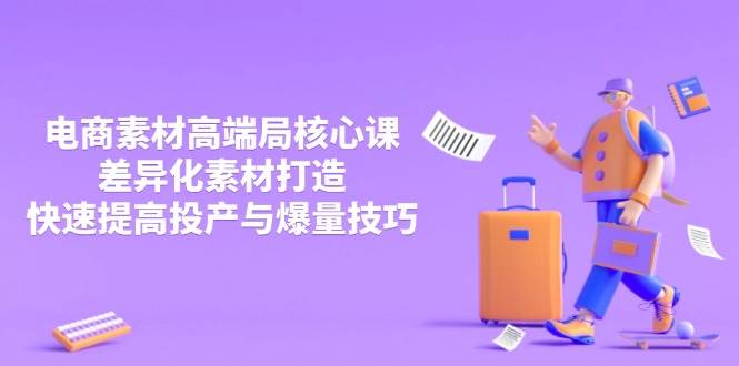 （14279期）3月电商素材高端局核心课，差异化素材打造，快速提高投产与爆量技巧-宇文网创