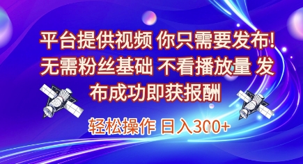 平台提供视频，你只需要发布， 无需粉丝基础，不看播放量，发布成功即获报酬，日入3张【揭秘】-宇文网创