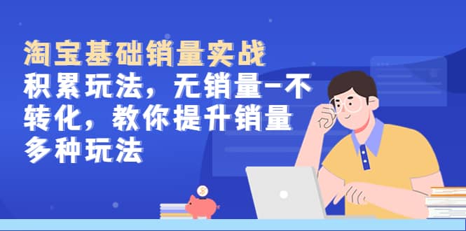 淘宝基础销量实战-积累玩法，无销量-不转化，教你提升销量多种玩法-宇文网创