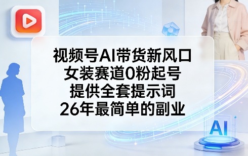 视频号AI带货新风口，女装赛道0粉起号，提供全套提示词，26年最简单的副业-宇文网创
