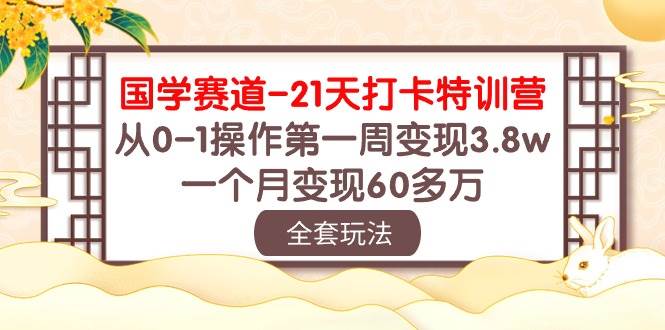 (10224期)国学 赛道-21天打卡特训营:从0-1操作第一周变现3.8w,一个月变现60多万-宇文网创