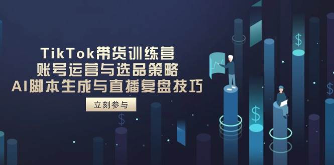 （14420期）TikTok带货训练营，账号运营与选品策略，AI脚本生成与直播复盘技巧-宇文网创
