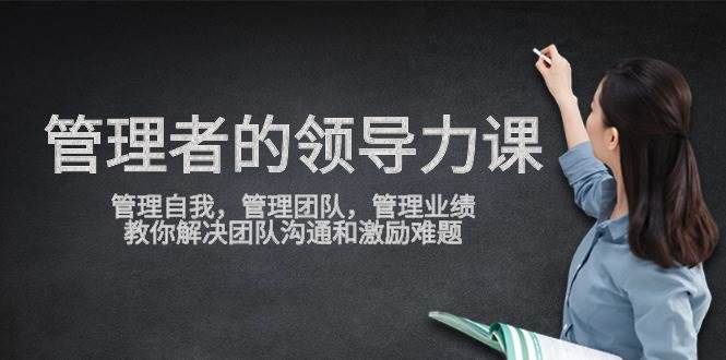 管理者领导力课，管理自我，管理团队，管理业绩，教你解决团队沟通和激励难题-宇文网创