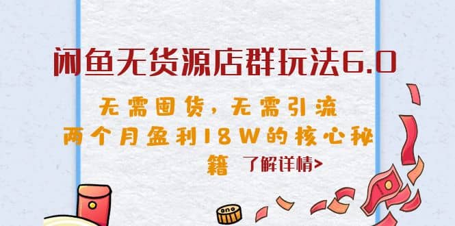 闲鱼无货源店群玩法6.0，无需囤货，无需引流，两个月盈利18W的核心秘籍-宇文网创