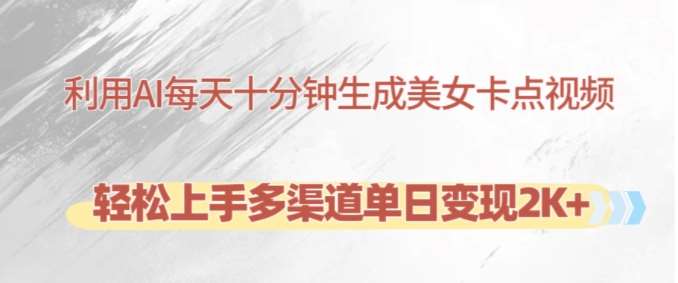 利用AI每天十分钟制作美女卡点视频，轻松上手多渠道单日变现2K+-宇文网创