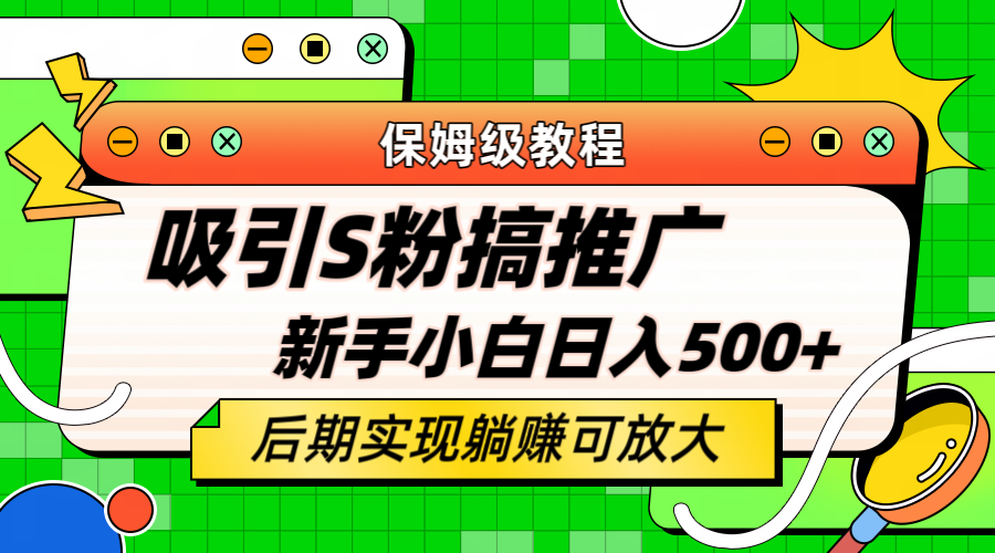 轻松引流老S批 不怕S粉一毛不拔 保姆级教程 小白照样日入500+-宇文网创