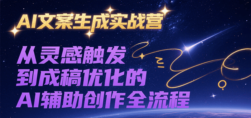 AI文案生成实战营，从灵感触发到成稿优化的AI辅助创作全流程-宇文网创