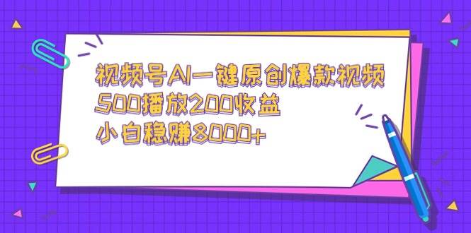 （9041期）视频号AI一键原创爆款视频，500播放200收益，小白稳赚8000+-宇文网创
