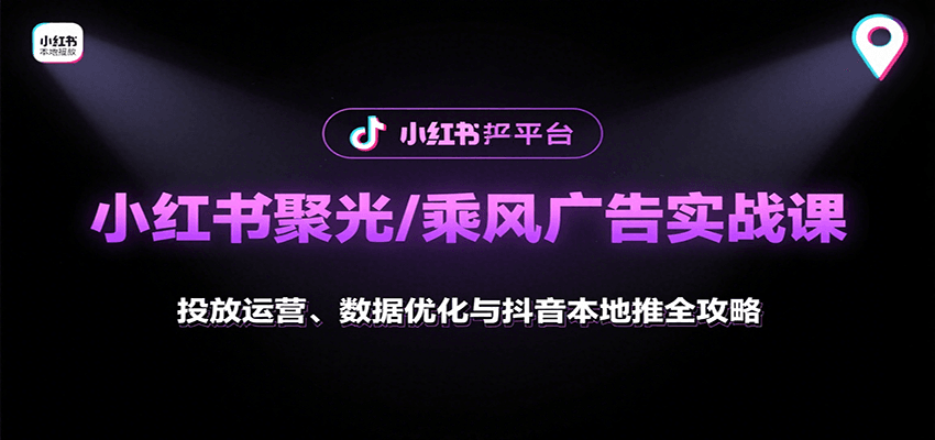 小红书聚光/乘风广告实战课：投放运营、数据优化与抖音本地推全攻略-宇文网创