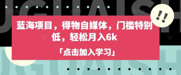 蓝海项目，得物自媒体，门槛特别低，轻松月入6k-宇文网创