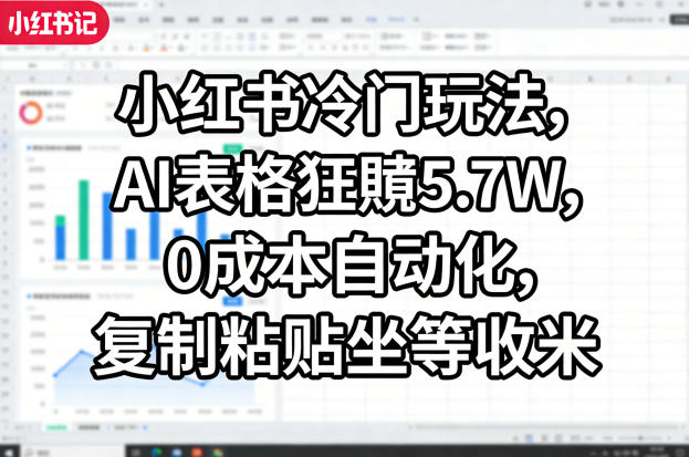小红书冷门玩法，AI表格狂賺5.7W，0成本自动化，复制粘贴坐等收米-宇文网创