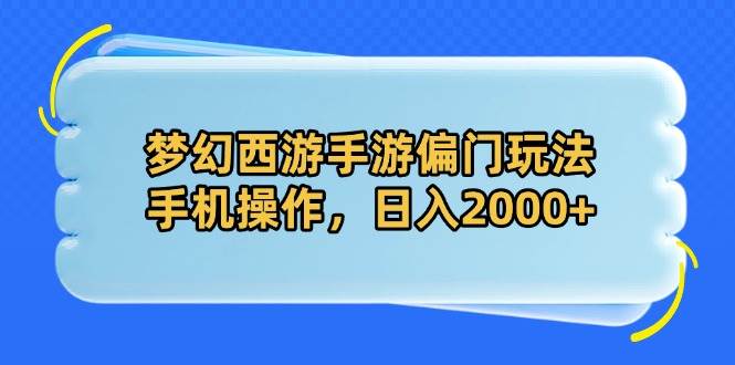 (14479期)梦幻西游手游偏门玩法,手机操作,日入2000+-宇文网创