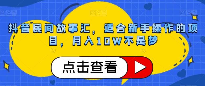 抖音民间故事汇，适合新手操作的项目，月入10W不是梦【揭秘】-宇文网创