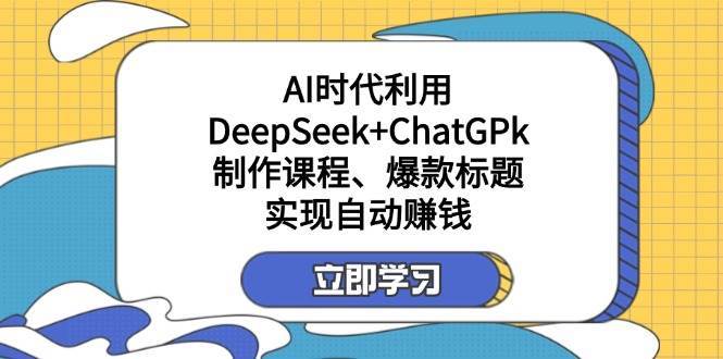 某公众号付费文章：AI时代利用DeepSeek+ChatGPk制作课程、爆款标题，实现自动赚钱-宇文网创