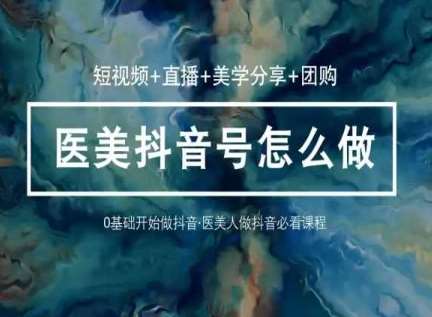 玩转医美抖音短视频与直播，36堂网课学逻辑(短视频+直播+美学分享+团购)-宇文网创