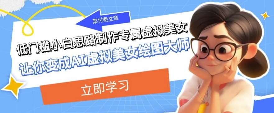 某公众号付费文章：低门槛小白思路制作专属虚拟美女让你变成AI虚拟美女绘图大师-宇文网创