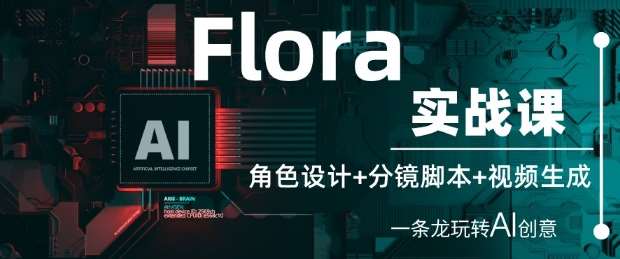 Flora实战课：角色设计+分镜脚本+视频生成，一条龙玩转AI创意-宇文网创
