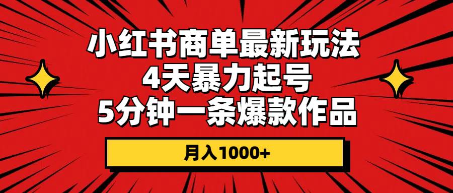 （10779期）小红书商单最新玩法 4天暴力起号 5分钟一条爆款作品 月入1000+-宇文网创