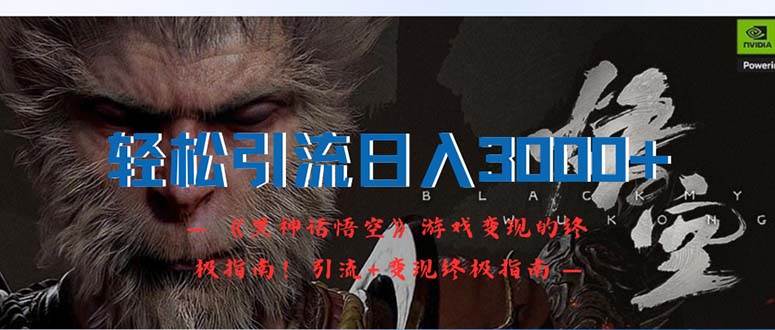 （12335期）轻松引流日入3000+：《黑神话悟空》游戏变现的终极指南！引流+变现终极…-宇文网创