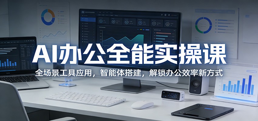 AI办公全能实操课：全场景工具应用，智能体搭建，解锁办公效率新方式-宇文网创