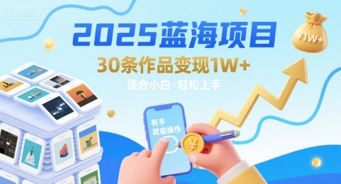 2025蓝海项目30条作品 变现1w+ 有手就能操作适合小白做-宇文网创