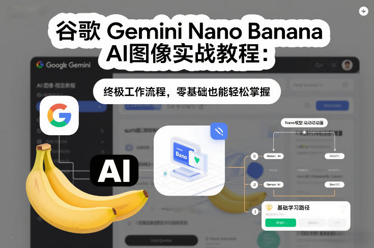 谷歌Gemini Nano Banana AI图像实战教程：终极工作流程，零基础也能轻松掌握-宇文网创