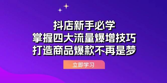 （12631期）抖店新手必学：掌握四大流量爆增技巧，打造商品爆款不再是梦-宇文网创