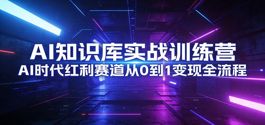 AI知识库实战训练营：AI时代红利赛道从0到1变现全流程-宇文网创