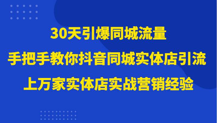 30天引爆同城流量，上万家实体店实战营销经验大佬手把手教你抖音同城实体店引流-宇文网创