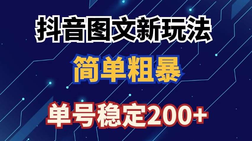 抖音图文流量变现，抖音图文新玩法，日入200+【揭秘】-宇文网创