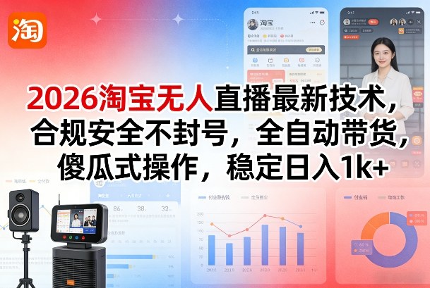 2026淘宝无人直播最新技术，合规安全不封号，全自动带货，傻瓜式操作，稳定日入1k+【揭秘】-宇文网创