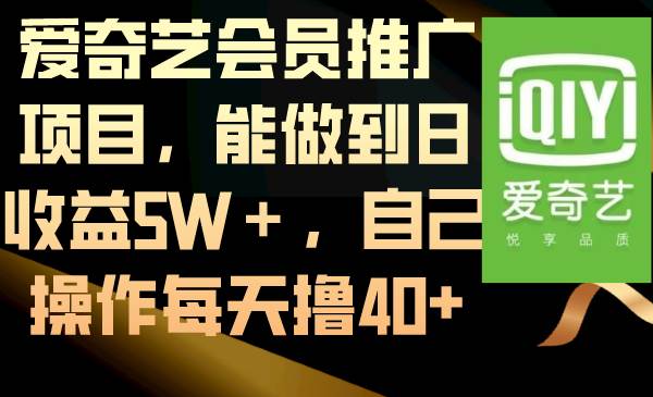 （8663期）爱奇艺会员推广项目，能做到日收益5W＋，自己操作每天撸40+-宇文网创
