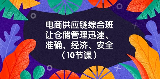 （8246期）电商-供应链综合班，让仓储管理迅速、准确、经济、安全！（10节课）-宇文网创