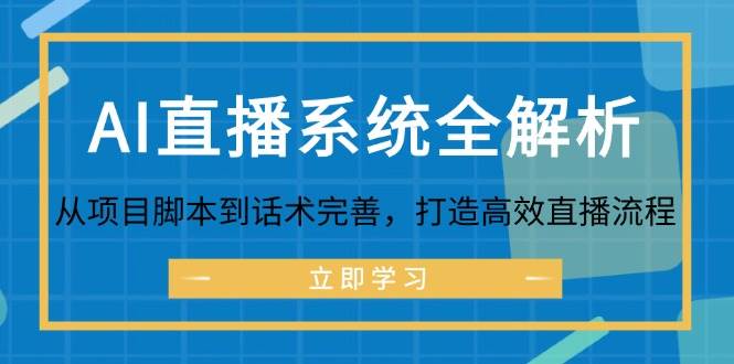 （12509期）AI直播系统全解析：从项目脚本到话术完善，打造高效直播流程-宇文网创