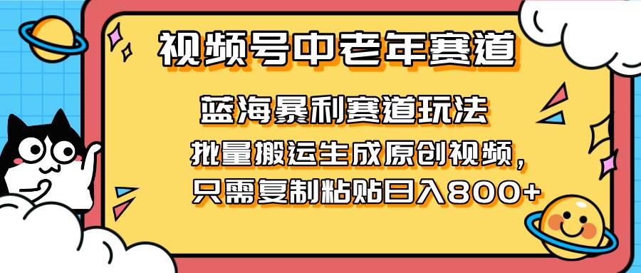 （14314期）2025视频号中老年短视频蓝海暴利风口！复制粘贴搬运视频单日赚800+，无…-宇文网创