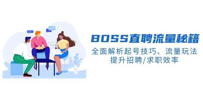 BOSS直聘流量秘籍，全面解析起号技巧、流量玩法，提升招聘/求职效率-宇文网创
