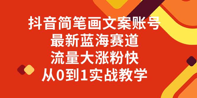 （8098期）抖音简笔画文案账号，最新蓝海赛道，流量大涨粉快，从0到1实战教学-宇文网创