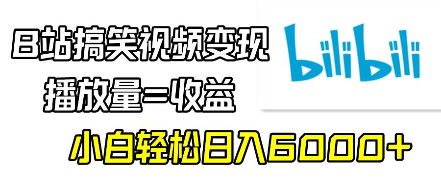 （9098期）B站搞笑视频变现，播放量=收益，小白轻松日入6000+-宇文网创