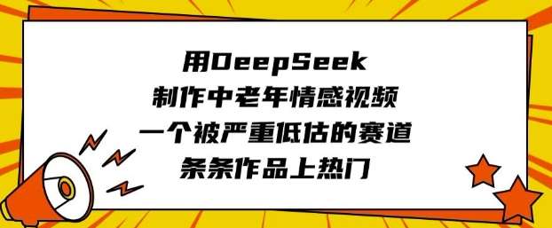 用DeepSeek制作中老年情感视频，一个被严重低估的赛道，条条作品上热门-宇文网创