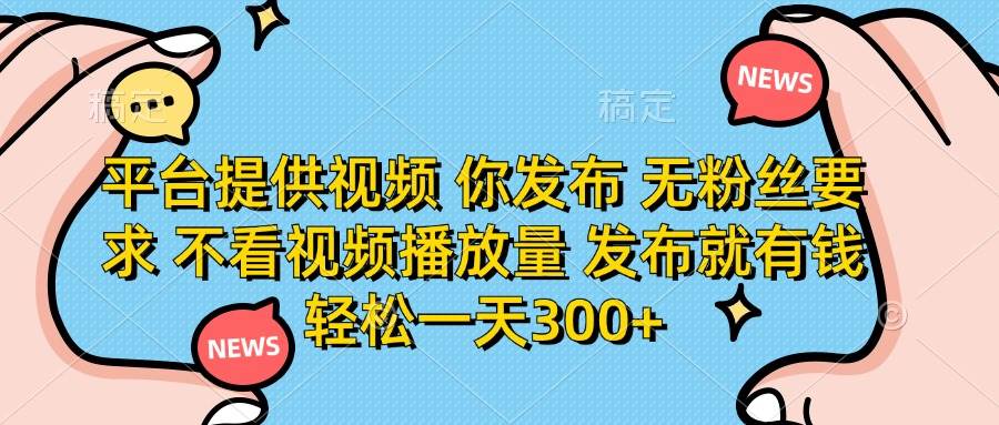 （14317期）平台提供视频 你发布 无粉丝要求 不看视频播放量 发布就有钱 轻松一天300+-宇文网创