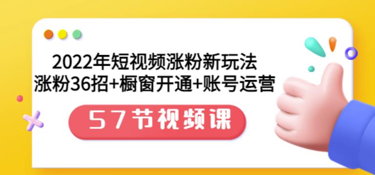 2022年短视频涨粉新玩法：涨粉36招+橱窗开通+账号运营（57节视频课）-宇文网创