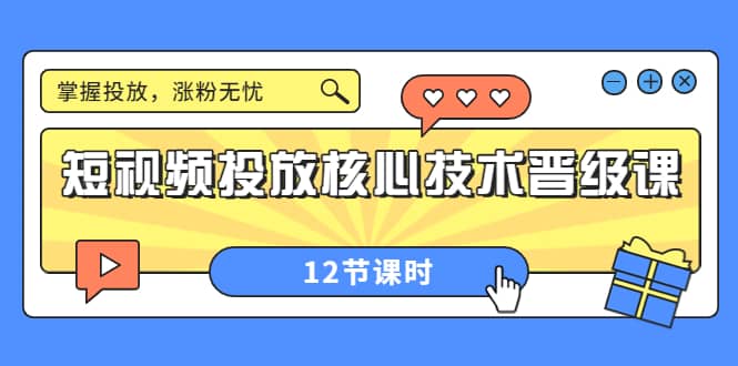 短视频投放核心技术晋级课：掌握投放，涨粉无忧（12节课时）-宇文网创